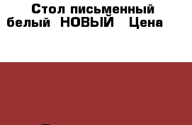 Стол письменный белый. НОВЫЙ › Цена ­ 6 000 - Ленинградская обл., Санкт-Петербург г. Мебель, интерьер » Столы и стулья   . Ленинградская обл.,Санкт-Петербург г.